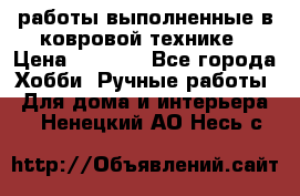 работы выполненные в ковровой технике › Цена ­ 3 000 - Все города Хобби. Ручные работы » Для дома и интерьера   . Ненецкий АО,Несь с.